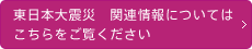 東日本大震災　関連情報についてはこちらをご覧ください
