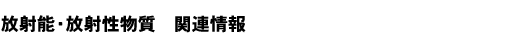 放射能・放射性物質　関連情報