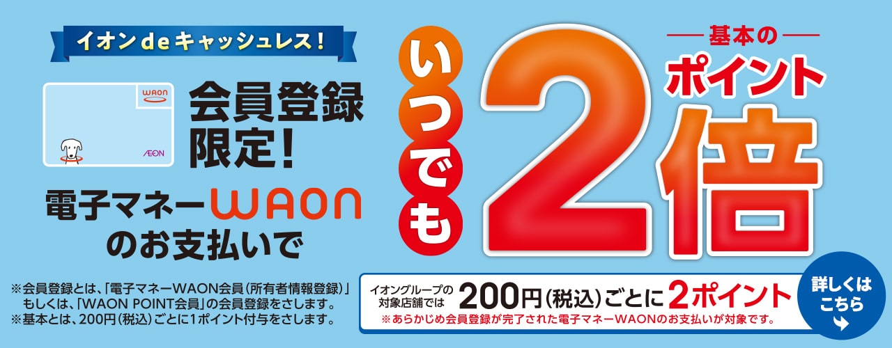 会員登録限定! 電子マネーWAONのお支払いでいつでも基本のポイント2倍!