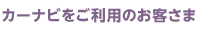 カーナビをご利用のお客さま