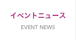 EVENT NEWS イベントニュース