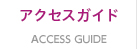 ACCESS GUIDE アクセスガイド