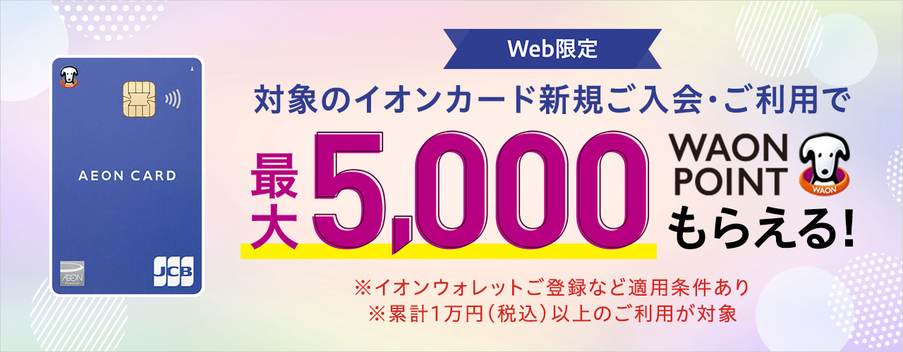 【Web限定】対象のイオンカード新規ご入会・ご利用で最大5,000WAONPOINTもらえる!