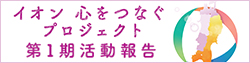 「イオン 心をつなぐプロジェクト」第一期活動報告