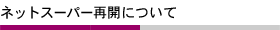 ネットスーパー再開について