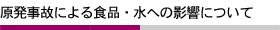 原発事故による食品・水への影響について