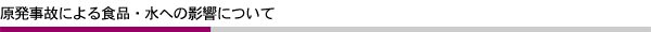 原発事故による食品・水への影響について