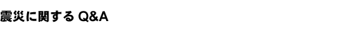 震災に関するQ&A