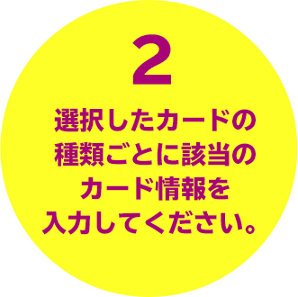 2 選択したカードの種類ごとに該当のカード情報を入力してください。