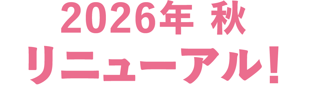 2026年秋リニューアル！