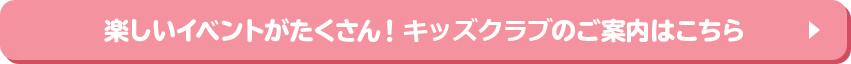 楽しいイベントがたくさん！ ぴっぴくらぶのご案内はこちら