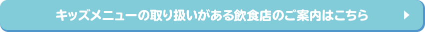 キッズメニューの取り扱いがある飲食店のご案内はこちら