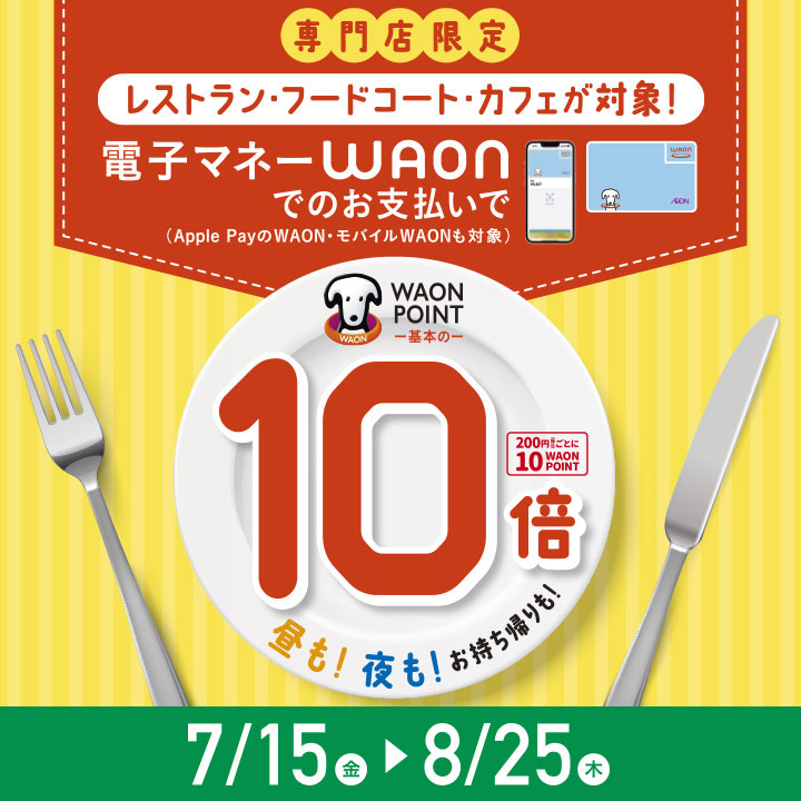 専門店限定 レストラン・フードコート・カフェが対象! 電子マネーWAONでのお支払いで WAON POINT 基本の10倍