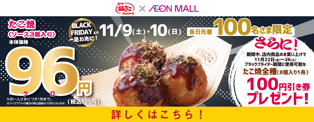 11/9(土)・10(日) 各日先着100名様限定 たこ焼(ソース3個入り) 本体価格96(クロ)円(税込105円)