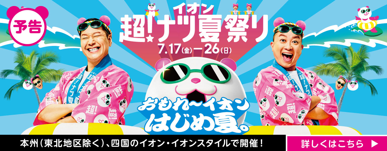 イオン 超！ナツ夏祭りの情報を発信。お買物情報はイオンのお買物情報サイトへ。