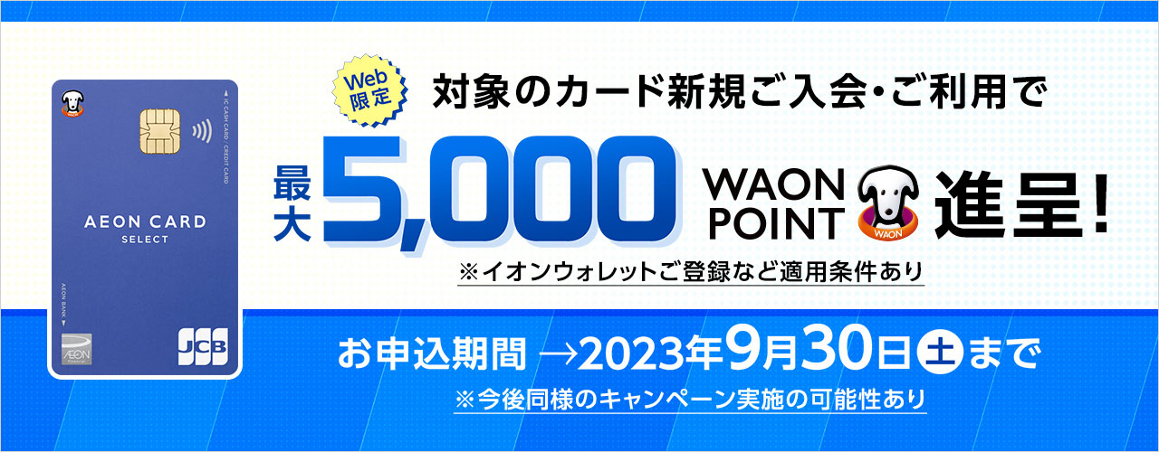 【Web限定】対象のイオンカード新規ご入会・ご利用で最大5,000WAON POINT進呈!