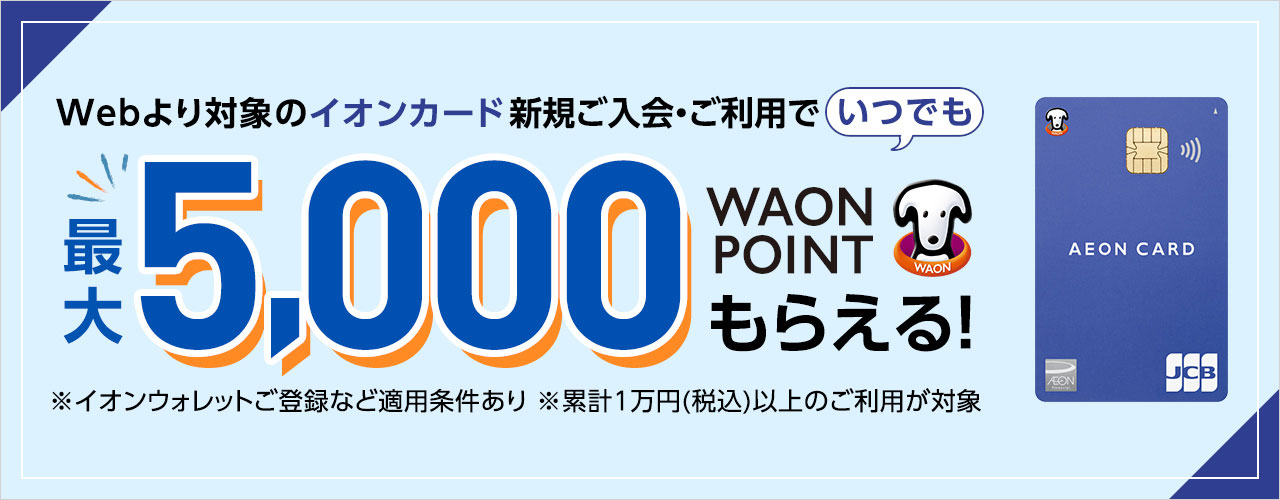 Webより対象のイオンカード新規ご入会・ご利用でいつでも最大5,000WAON POINTもらえる! ※適用条件あり