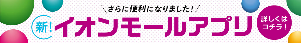 さらに便利になりました! 新!イオンモールアプリ