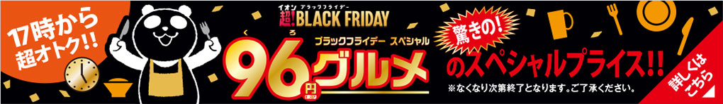 BLACK FRIDAY 96グルメ 〜驚きのスペシャルプライス!!〜