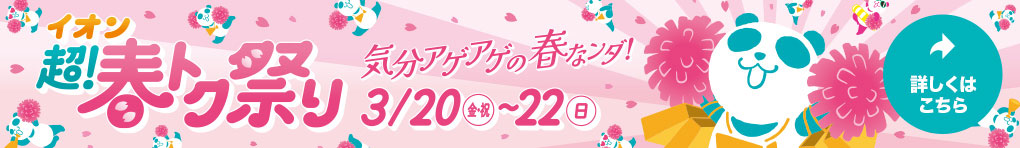 イオン 超! 春トク祭り 3月20日(金・祝)～22日(日)開催!
