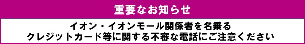 イオン・イオンモール関係者を名乗るクレジットカード等に関する不審な電話にご注意ください