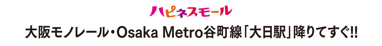 大阪モノレール・Osaka Metro谷町線「大日駅」降りてすぐ!! ハピネスモール