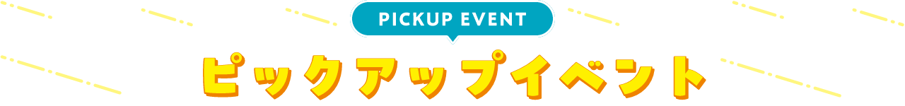 PICKUP EVENT ピックアップイベント