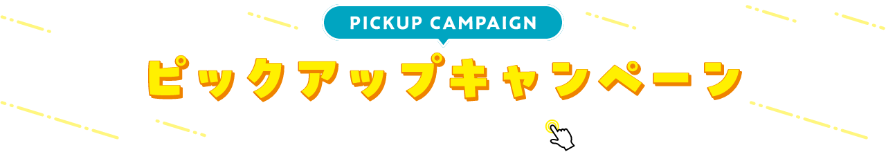 PICKUP CAMPAIGIN ピックアップキャンペーン 詳細は画像をクリック