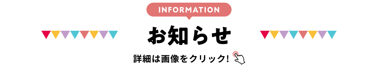 INFORMATION お知らせ 詳細は画像をクリック
