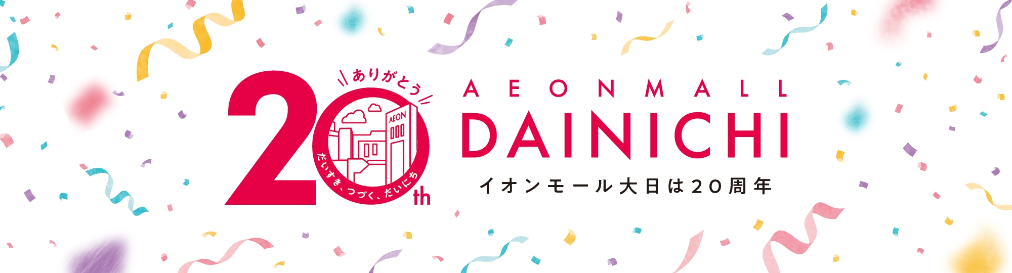 20th AEON MALL DAINICHI ANNIVERSARY だいすき、つづく、だいにち。 イオンモール大日は20周年