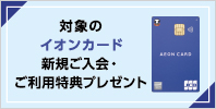 対象のイオンカード 新規ご入会・ご利用特典プレゼント