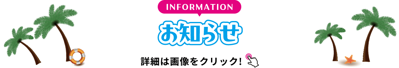 INFORMATION お知らせ 詳細は画像をクリック