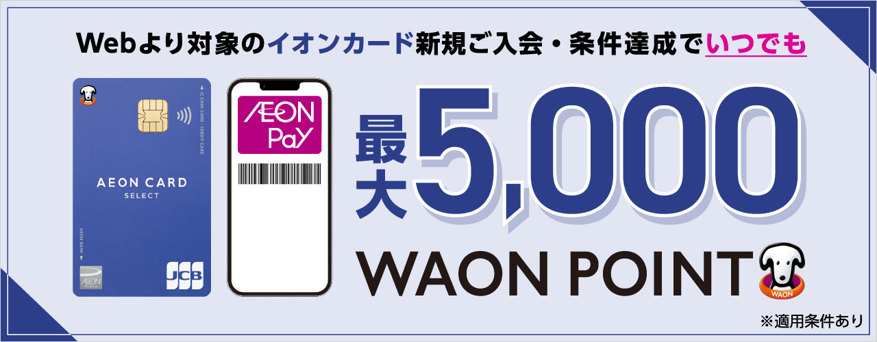 Webより対象のイオンカード新規ご入会・ご利用でいつでも最大5,000WAON POINTもらえる! ※適用条件あり