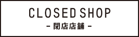 CLOSED SHOP-閉店店舗-