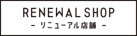 RENEWAL SHOP-リニューアル店舗-