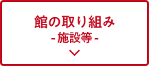 館の取り組み -施設等-