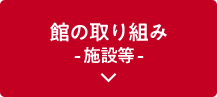 館の取り組み -施設等-