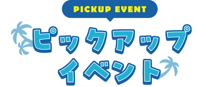 PICKUP EVENT ピックアップイベント