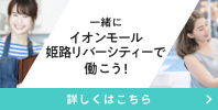 一緒にイオンモール姫路リバーシティーで働こう!