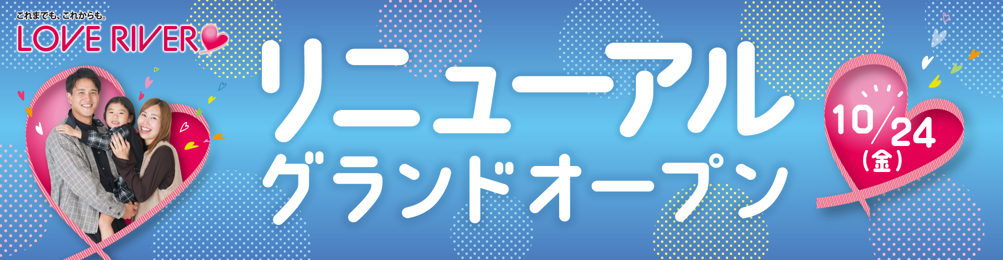 リニューアルオープン第2弾 これまでも、これからも。LOVE RIVER