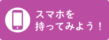 スマホを持ってみよう！
