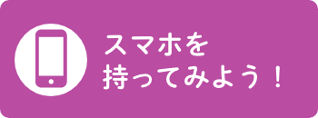 スマホを持ってみよう！