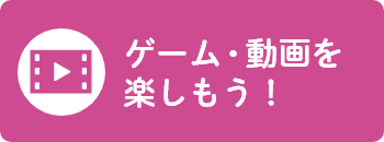 ゲーム・動画を楽しもう！