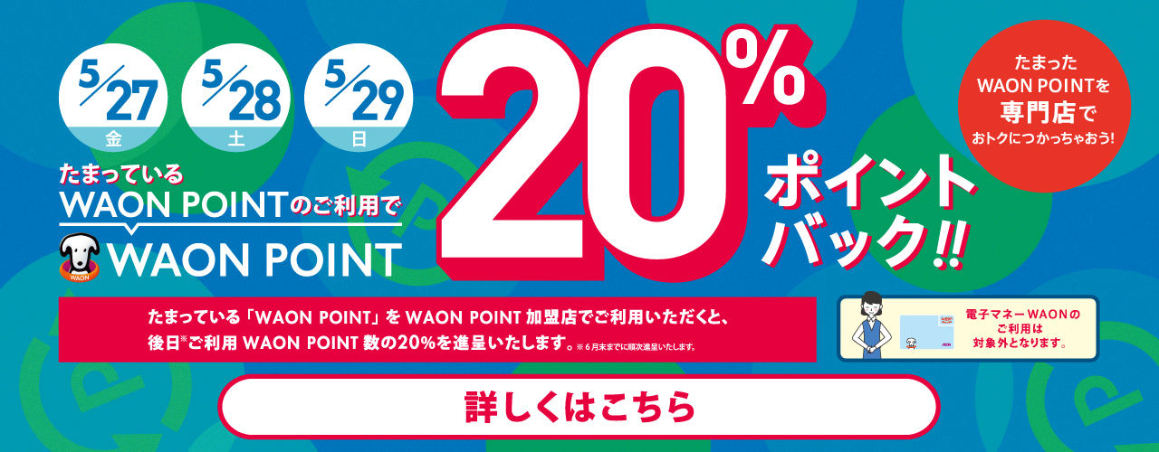 たまっているWAON POINTのご利用でWAON POINT20%ポイントバック!! 5/27(金)～5/29(日)