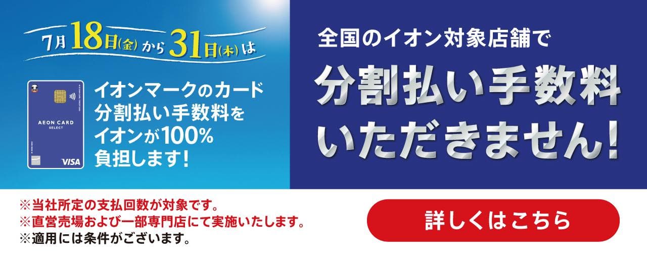 7月18日(金)から31日(木)はイオンマークのカード分割払い手数料をイオンが100%負担します！