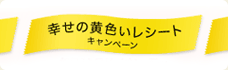 幸せの黄色いレシートキャンペーン♪