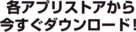 各アプリストアから今すぐダウンロード!