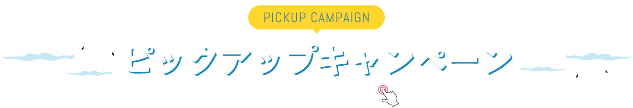 PICKUP CAMPAIGIN ピックアップキャンペーン 詳細は画像をクリック