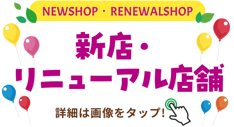 NEWSHOP・RENEWALSHOP 新店・リニューアル店舗 詳細は画像をクリック