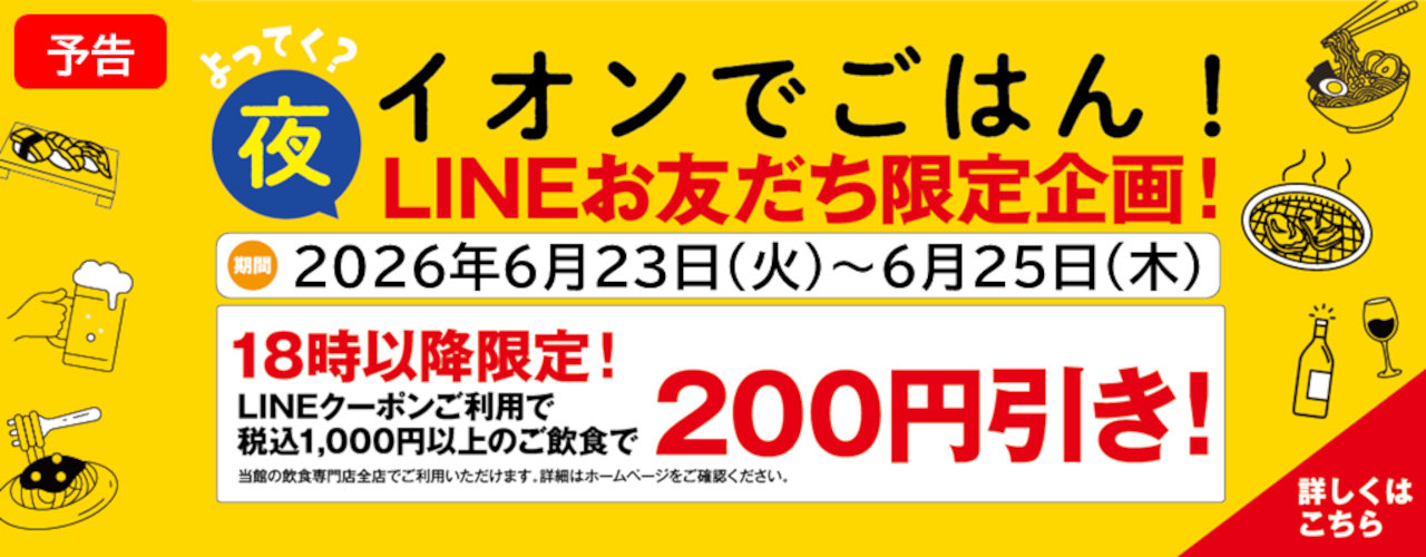【予告】イオンで夜ごはん！ 18時以降限定 税込1,000円以上のご飲食で200円引きLINEクーポン配信!!